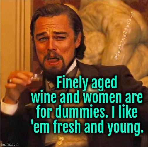 Classic Leo | @darking2jarlie; Finely aged wine and women are for dummies. I like 'em fresh and young. | image tagged in hd gatsby,leonardo dicaprio,dark humor | made w/ Imgflip meme maker