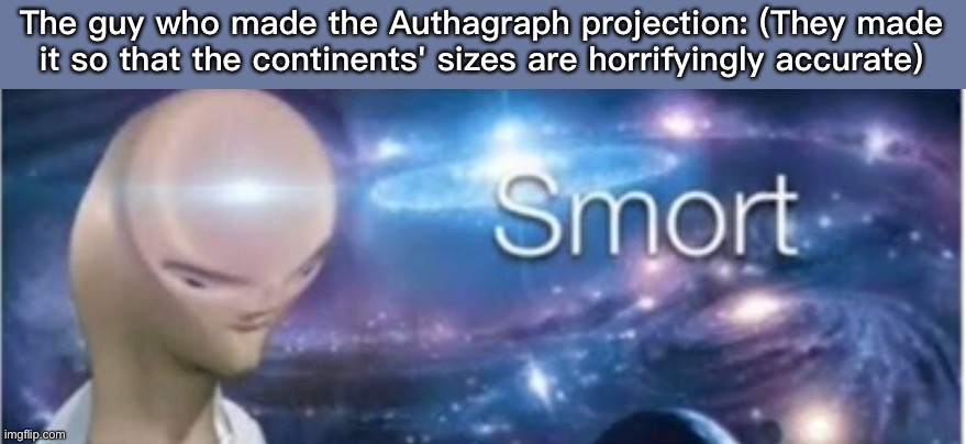 That guy deserves a smartass award | The guy who made the Authagraph projection: (They made it so that the continents' sizes are horrifyingly accurate) | image tagged in meme man smort | made w/ Imgflip meme maker