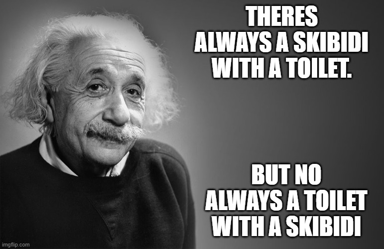 yez | THERES ALWAYS A SKIBIDI WITH A TOILET. BUT NO ALWAYS A TOILET WITH A SKIBIDI | image tagged in albert einstein quotes,funny,einstein | made w/ Imgflip meme maker