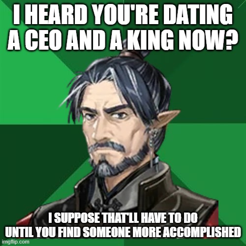 High Expectations Asian Father Meme | I HEARD YOU'RE DATING A CEO AND A KING NOW? I SUPPOSE THAT'LL HAVE TO DO UNTIL YOU FIND SOMEONE MORE ACCOMPLISHED | image tagged in memes,high expectations asian father | made w/ Imgflip meme maker