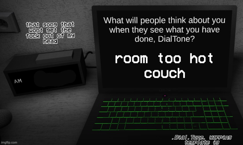 fucking dips | room too hot
couch | image tagged in yappage | made w/ Imgflip meme maker
