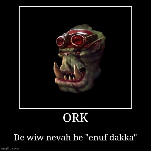 ORK | De wiw nevah be "enuf dakka" | image tagged in funny,demotivationals | made w/ Imgflip demotivational maker