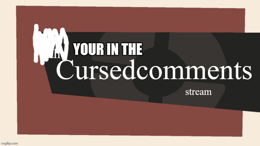 Meet the cursed comments stream | YOUR IN THE | image tagged in meet the cursed comments stream | made w/ Imgflip meme maker