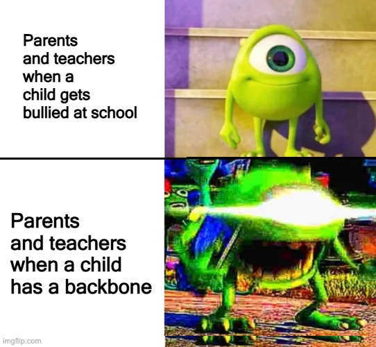 "OMG HOW DARE YOU NOT BE SUBMISSIVE" | Parents and teachers when a child gets bullied at school; Parents and teachers when a child has a backbone | image tagged in mike wazowski,parents,school,teachers | made w/ Imgflip meme maker