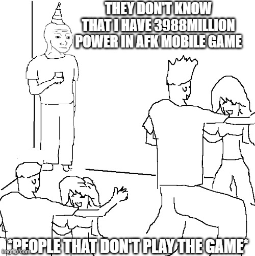 5 kids in my year play afk arena | THEY DON'T KNOW THAT I HAVE 3988MILLION POWER IN AFK MOBILE GAME; *PEOPLE THAT DON'T PLAY THE GAME* | image tagged in they don't know | made w/ Imgflip meme maker