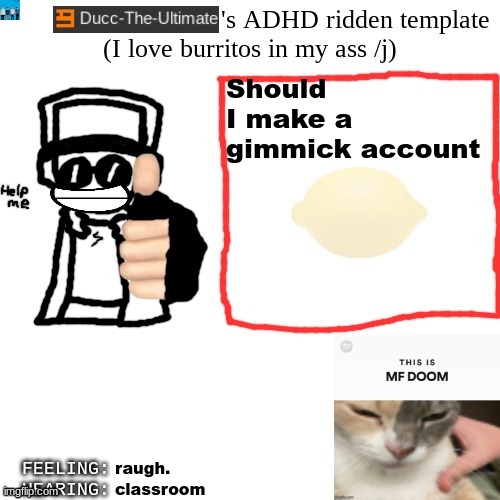 Ducc-The-Ultimate's ADHD ridden template | Should I make a gimmick account; raugh. classroom | image tagged in ducc-the-ultimate's adhd ridden template | made w/ Imgflip meme maker
