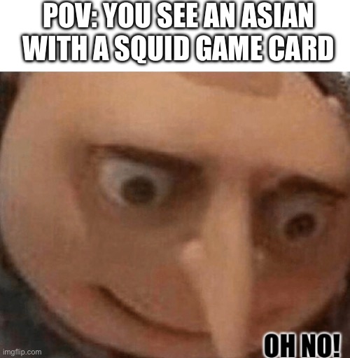 This actually happened | POV: YOU SEE AN ASIAN WITH A SQUID GAME CARD | image tagged in oh no gru,squid game | made w/ Imgflip meme maker