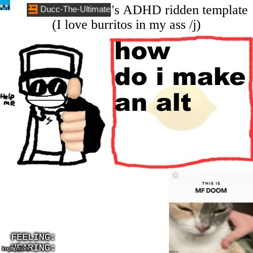Ducc-The-Ultimate's ADHD ridden template | how do i make an alt | image tagged in ducc-the-ultimate's adhd ridden template | made w/ Imgflip meme maker