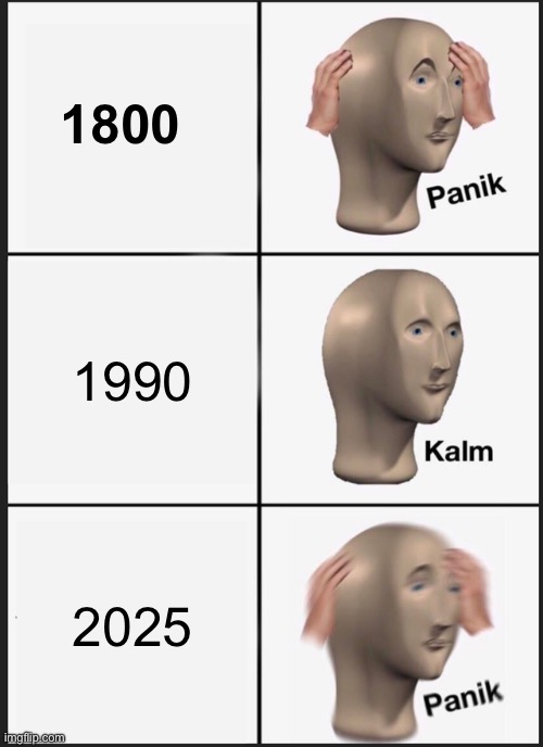 :) | 1800; 1990; 2025 | image tagged in memes,panik kalm panik | made w/ Imgflip meme maker