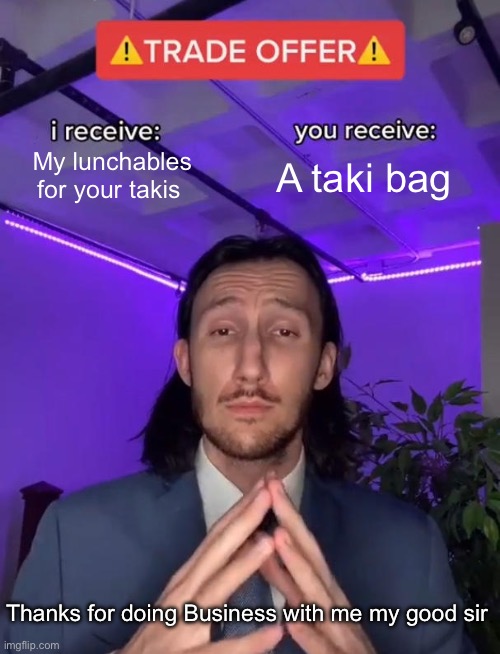 4th grade trading be like. | My lunchables for your takis; A taki bag; Thanks for doing Business with me my good sir | image tagged in trade offer | made w/ Imgflip meme maker