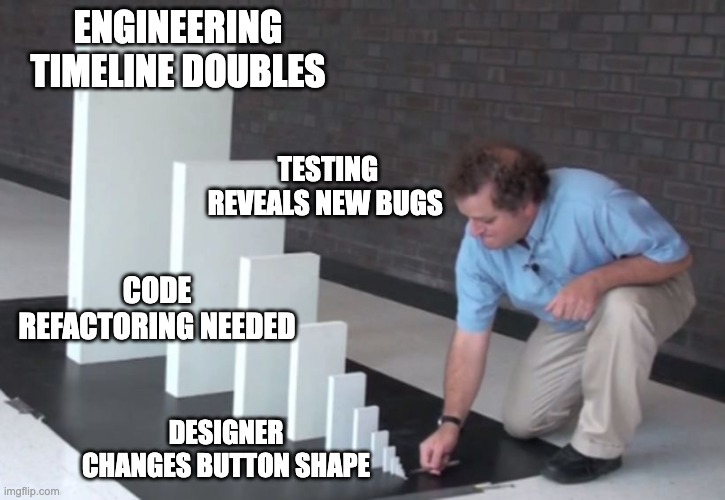 From Button to Breakdown | ENGINEERING TIMELINE DOUBLES; TESTING REVEALS NEW BUGS; CODE REFACTORING NEEDED; DESIGNER CHANGES BUTTON SHAPE | image tagged in domino effect,designer,engineer | made w/ Imgflip meme maker