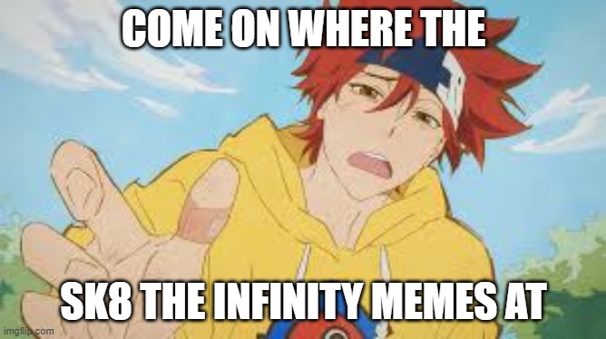 Why is there no SK8 memes i cant find em | COME ON WHERE THE; SK8 THE INFINITY MEMES AT | image tagged in sk8 reki | made w/ Imgflip meme maker