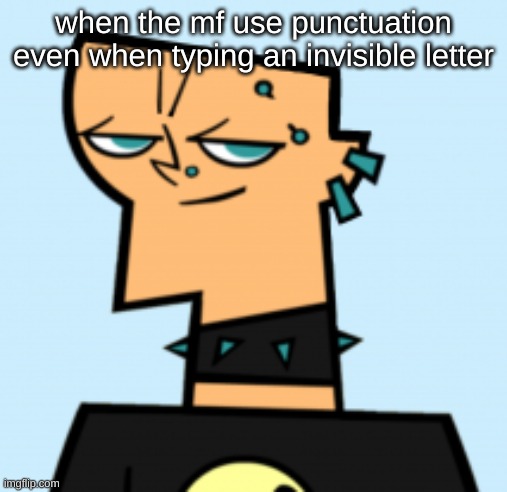 duncan | when the mf use punctuation even when typing an invisible letter | image tagged in duncan | made w/ Imgflip meme maker