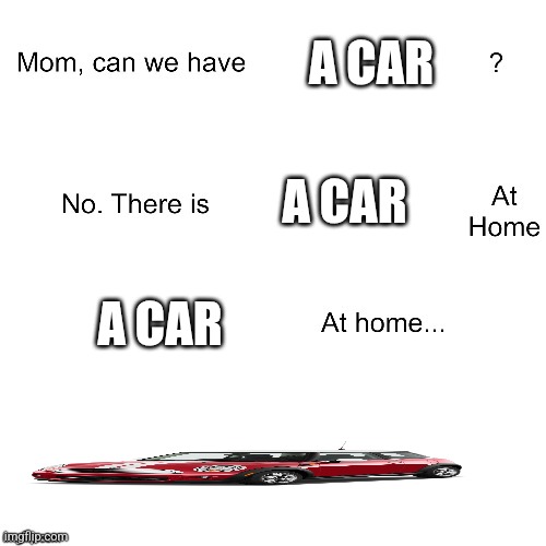 Mom can we have | A CAR; A CAR; A CAR | image tagged in mom can we have | made w/ Imgflip meme maker