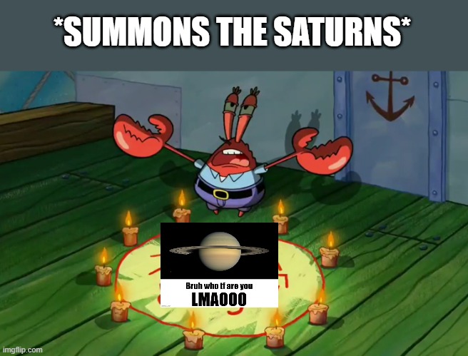 There's nothing to do in imgflip rn, so yeah imma collect some saturns | *SUMMONS THE SATURNS* | image tagged in mr crabs summons pray circle,heh | made w/ Imgflip meme maker