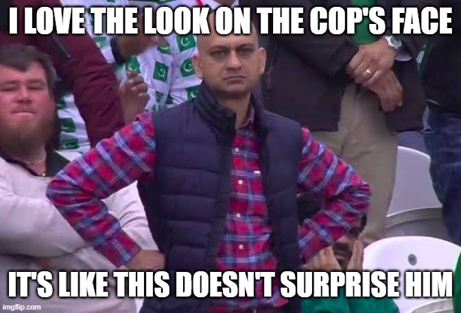 Disappointed Man | I LOVE THE LOOK ON THE COP'S FACE IT'S LIKE THIS DOESN'T SURPRISE HIM | image tagged in disappointed man | made w/ Imgflip meme maker