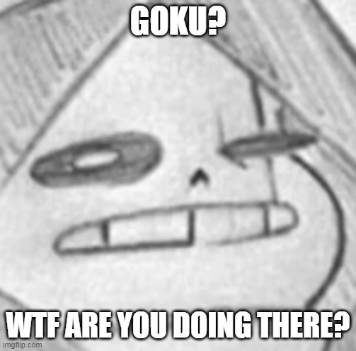 Epic! Sans what | GOKU? WTF ARE YOU DOING THERE? | image tagged in epic sans what | made w/ Imgflip meme maker