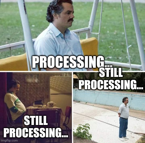 Sad Pablo Escobar Meme | PROCESSING... STILL PROCESSING... STILL PROCESSING... | image tagged in memes,sad pablo escobar | made w/ Imgflip meme maker