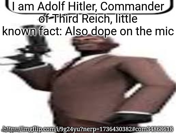 Tf2 spy | I am Adolf Hitler, Commander of Third Reich, little known fact: Also dope on the mic; https://imgflip.com/i/9g24yu?nerp=1736430382#com34868618 | image tagged in tf2 spy,msmg,memes | made w/ Imgflip meme maker