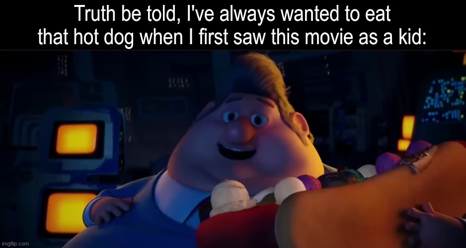 Cloudy with a Chance of Meatballs honesty | Truth be told, I've always wanted to eat that hot dog when I first saw this movie as a kid: | image tagged in memes,funny,movies,food | made w/ Imgflip meme maker