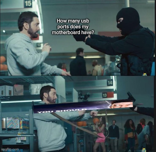 eminem rocket launcher | How many usb ports does my motherboard have? | image tagged in eminem rocket launcher | made w/ Imgflip meme maker