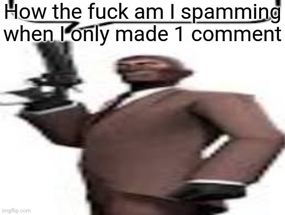 8 hour comment ban btw | How the fuck am I spamming when I only made 1 comment | image tagged in tf2 spy,msmg,memes,comment | made w/ Imgflip meme maker