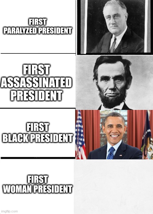 Nope | FIRST PARALYZED PRESIDENT; FIRST ASSASSINATED PRESIDENT; FIRST BLACK PRESIDENT; FIRST WOMAN PRESIDENT | image tagged in memes,expanding brain | made w/ Imgflip meme maker