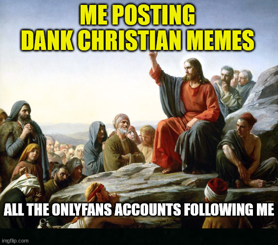 Memes are for everyone! | ME POSTING DANK CHRISTIAN MEMES; ALL THE ONLYFANS ACCOUNTS FOLLOWING ME | image tagged in dank,christian,memes,r/dankchristianmemes,jesus christ,preaching | made w/ Imgflip meme maker