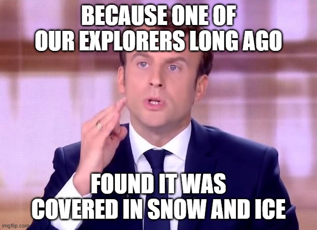 Emmanuel Macron - C'est de la poudre de perlimpinpin | BECAUSE ONE OF OUR EXPLORERS LONG AGO FOUND IT WAS COVERED IN SNOW AND ICE | image tagged in emmanuel macron - c'est de la poudre de perlimpinpin | made w/ Imgflip meme maker