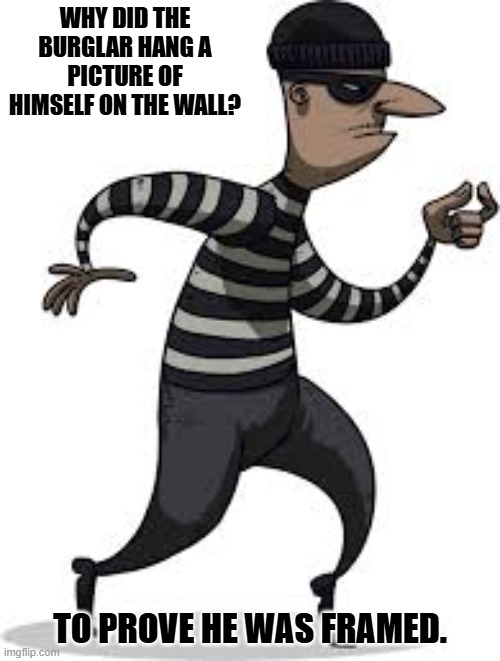 Daily Bad Dad Joke 01/09/2025 | WHY DID THE BURGLAR HANG A PICTURE OF HIMSELF ON THE WALL? TO PROVE HE WAS FRAMED. | image tagged in burglar | made w/ Imgflip meme maker