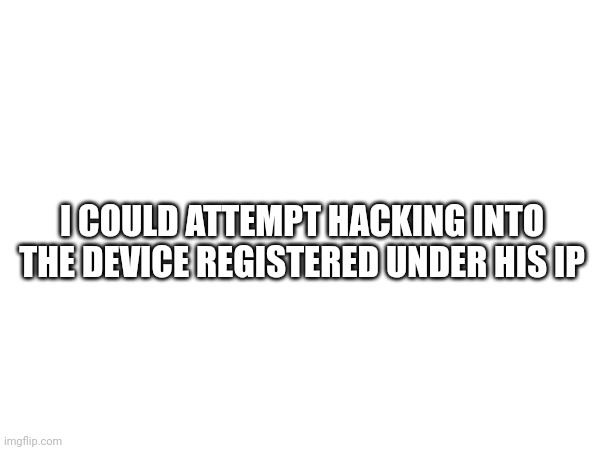 Non-binding statement, for legal reasons. | I COULD ATTEMPT HACKING INTO THE DEVICE REGISTERED UNDER HIS IP | made w/ Imgflip meme maker