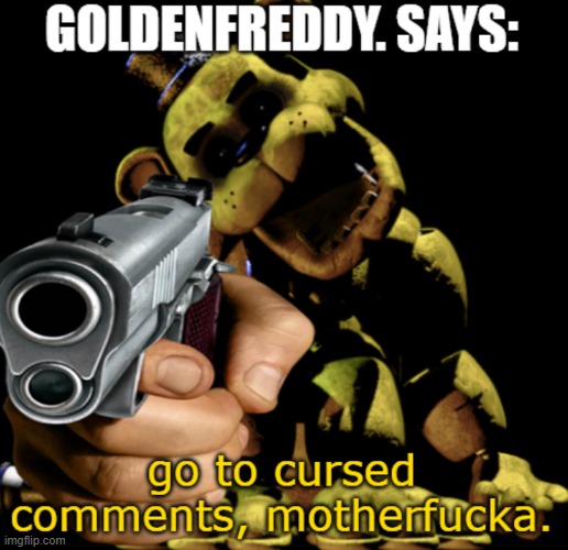 GoldenFreddy. Says: Go To CursedComments motherf- | image tagged in goldenfreddy says go to cursedcomments motherf- | made w/ Imgflip meme maker