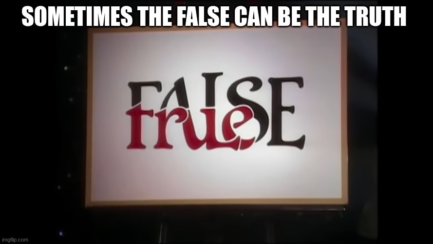 fact or fiction | SOMETIMES THE FALSE CAN BE THE TRUTH | image tagged in fact or fiction | made w/ Imgflip meme maker