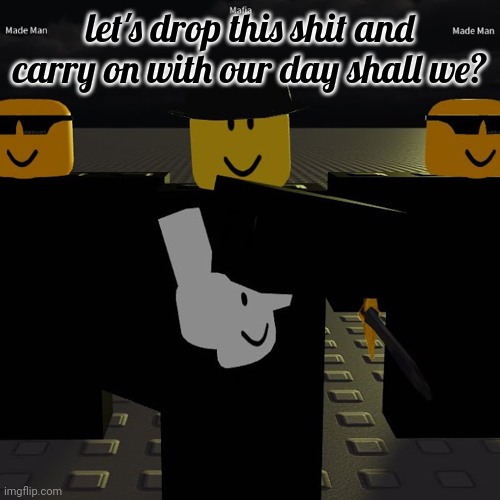 mafia | let's drop this shit and carry on with our day shall we? | image tagged in mafia | made w/ Imgflip meme maker