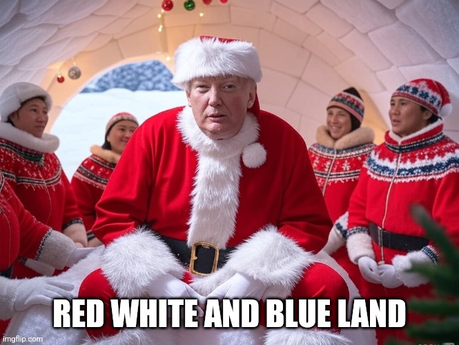 Donald Trump as Santa Claus in Greenland | RED WHITE AND BLUE LAND | image tagged in donald trump as santa claus in greenland | made w/ Imgflip meme maker