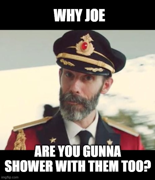 Captain Obvious | WHY JOE ARE YOU GUNNA SHOWER WITH THEM TOO? | image tagged in captain obvious | made w/ Imgflip meme maker