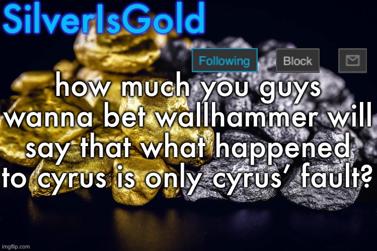 Silver’s Nostalgia Template | how much you guys wanna bet wallhammer will say that what happened to cyrus is only cyrus’ fault? | image tagged in silver s nostalgia template | made w/ Imgflip meme maker