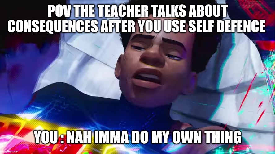 Miles Morales Nah | POV THE TEACHER TALKS ABOUT CONSEQUENCES AFTER YOU USE SELF DEFENCE; YOU : NAH IMMA DO MY OWN THING | image tagged in miles morales nah | made w/ Imgflip meme maker