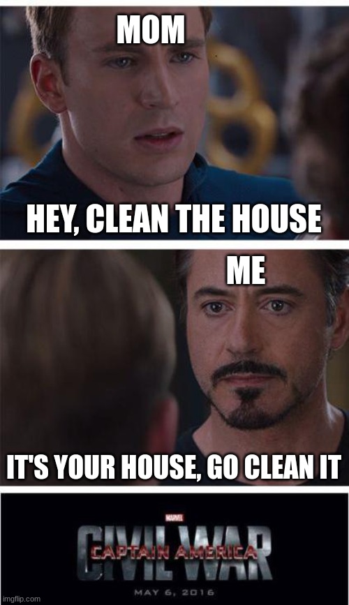 Step one of putting your parents on a allowance | MOM; HEY, CLEAN THE HOUSE; ME; IT'S YOUR HOUSE, GO CLEAN IT | image tagged in memes,marvel civil war 1 | made w/ Imgflip meme maker