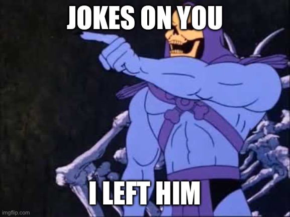 Skeletor | JOKES ON YOU I LEFT HIM | image tagged in skeletor | made w/ Imgflip meme maker