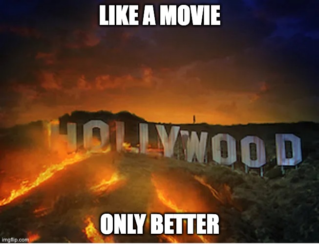 Like a movie | LIKE A MOVIE; ONLY BETTER | image tagged in burning hollywood sign | made w/ Imgflip meme maker