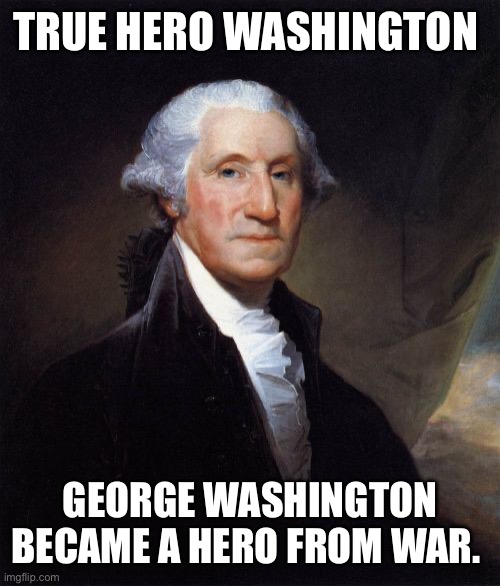 George Washington | TRUE HERO WASHINGTON; GEORGE WASHINGTON
BECAME A HERO FROM WAR. | image tagged in memes,george washington | made w/ Imgflip meme maker