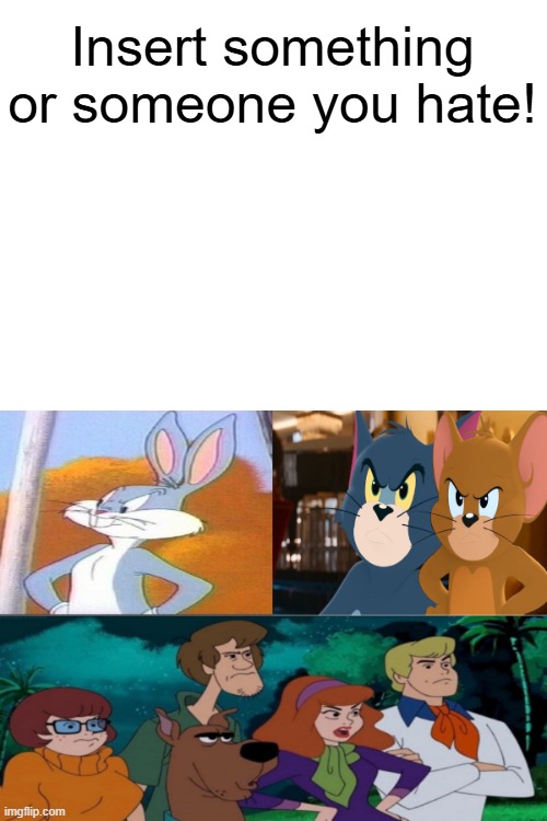 Iconic WB Cartoon Characters are angry at who or what? | Insert something or someone you hate! | image tagged in angry meme,bugs bunny looney tunes,tom and jerry,scooby doo mystery gang,cartoon characters,warner bros | made w/ Imgflip meme maker