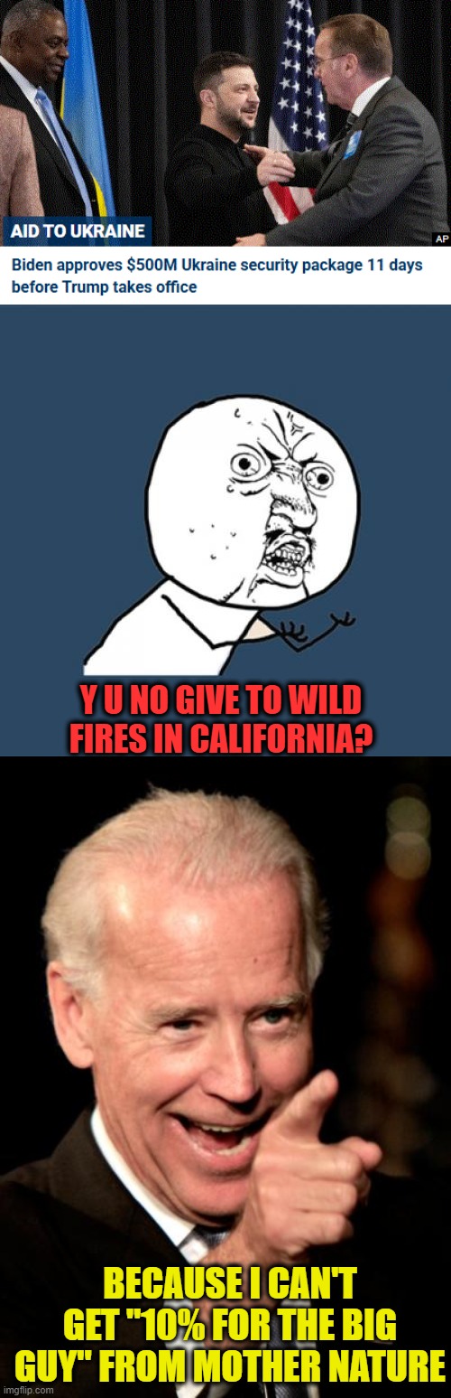 But I am sure they will try to figure out a way to skim off the fire funds too | Y U NO GIVE TO WILD FIRES IN CALIFORNIA? BECAUSE I CAN'T GET "10% FOR THE BIG GUY" FROM MOTHER NATURE | image tagged in memes,y u no,smilin biden,corruption | made w/ Imgflip meme maker