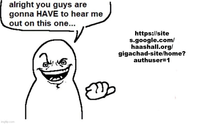 https://site s.google.com/ haashall.org/ gigachad-site/home? authuser=1 | image tagged in hear me out | made w/ Imgflip meme maker