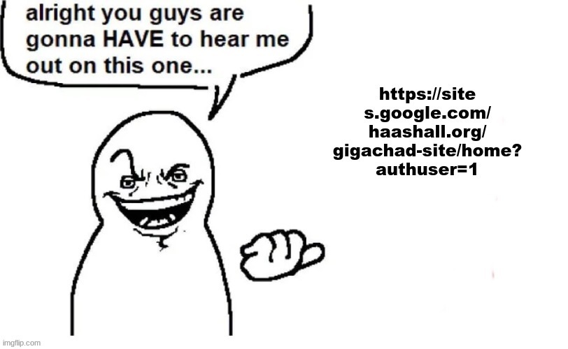 https://sites.google.com/haashall.org/gigachad-site/home?authuser=1 | made w/ Imgflip meme maker