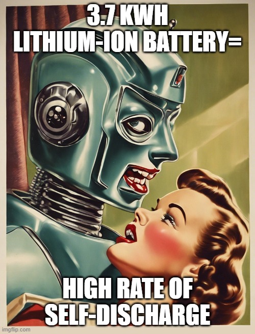 Self-discharge | 3.7 KWH LITHIUM-ION BATTERY=; HIGH RATE OF SELF-DISCHARGE | image tagged in robot and girl,robotics,batteries,romance,housework,droids | made w/ Imgflip meme maker