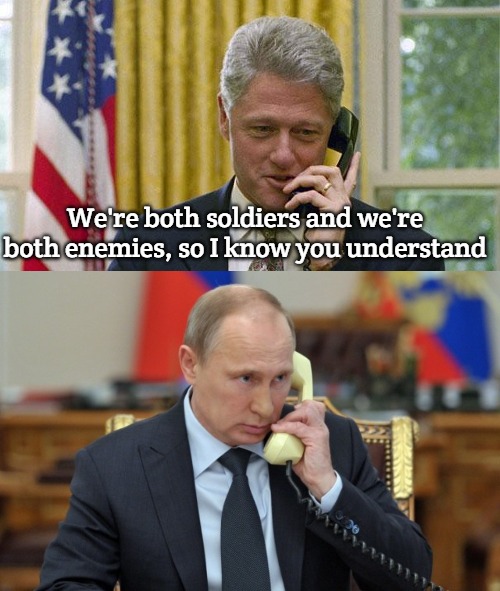 We're both soldiers and we're both enemies, so I know you understand | image tagged in bill clinton,putin phone,slavic | made w/ Imgflip meme maker