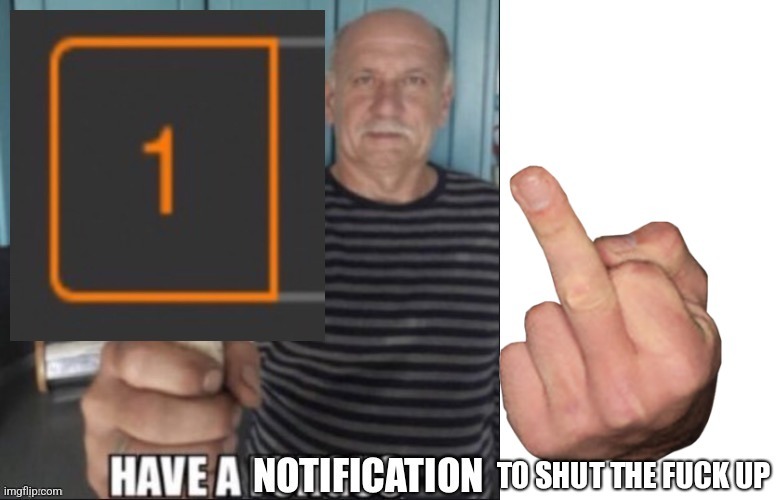 Have a notification | image tagged in have a notification | made w/ Imgflip meme maker