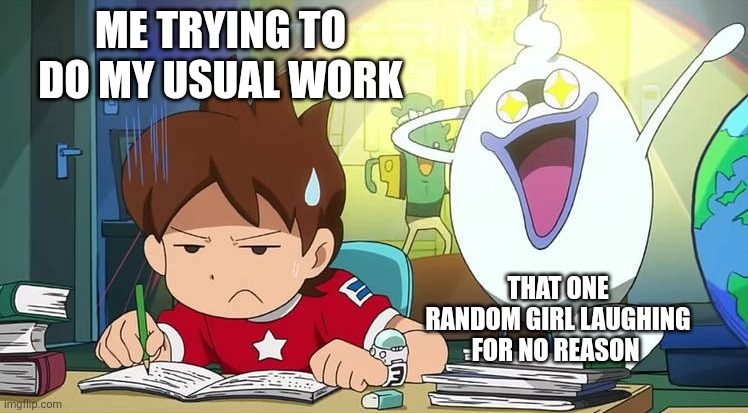 I've got fired from work because the Girl may have laughed at me... | ME TRYING TO DO MY USUAL WORK; THAT ONE RANDOM GIRL LAUGHING FOR NO REASON | image tagged in work sucks,annoying,mad | made w/ Imgflip meme maker